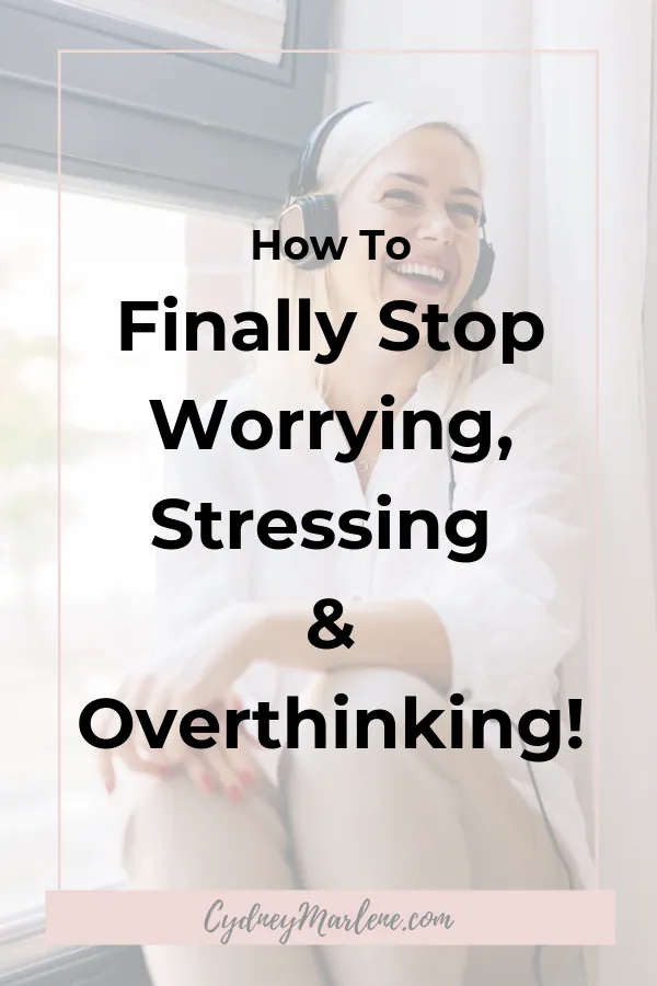 how to finally stop worrying and overthinking